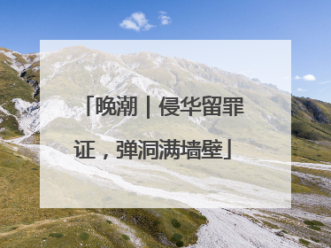 晚潮｜侵华留罪证，弹洞满墙壁