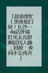 晨意帮忙丨黑夜如白昼！长沙一4s店外墙灯光太亮影响居民入睡，回应：夜间不会再开