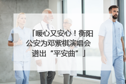 暖心又安心！衡阳公安为邓紫棋演唱会谱出“平安曲”
