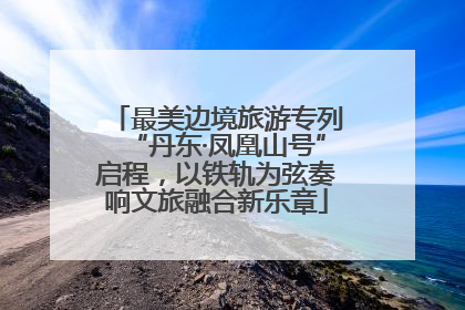 最美边境旅游专列“丹东·凤凰山号”启程，以铁轨为弦奏响文旅融合新乐章