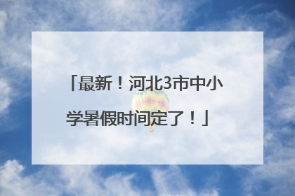 最新！河北3市中小学暑假时间定了！