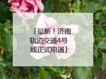 最新！济南轨道交通4号线正式电通