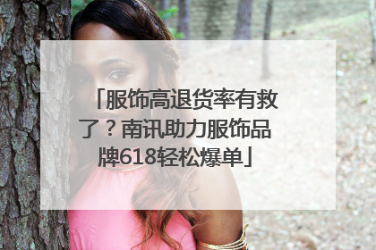 服饰高退货率有救了？南讯助力服饰品牌618轻松爆单