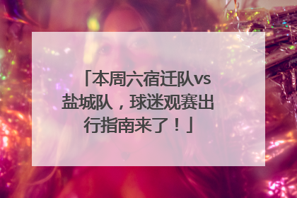 本周六宿迁队vs盐城队，球迷观赛出行指南来了！