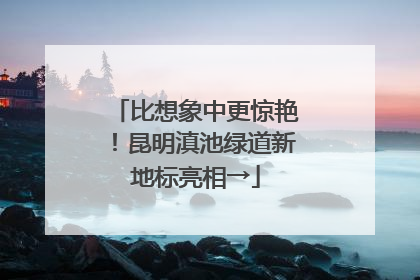 比想象中更惊艳！昆明滇池绿道新地标亮相→