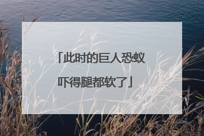 此时的巨人恐蚁吓得腿都软了