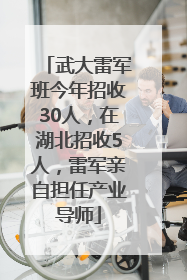 武大雷军班今年招收30人，在湖北招收5人，雷军亲自担任产业导师