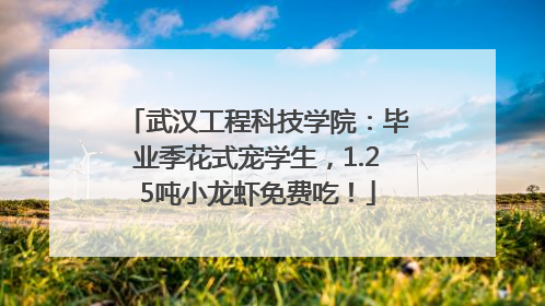 武汉工程科技学院：毕业季花式宠学生，1.25吨小龙虾免费吃！