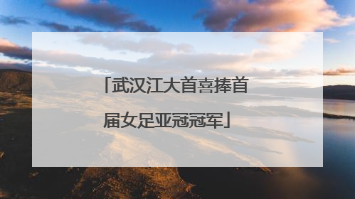 武汉江大首喜捧首届女足亚冠冠军