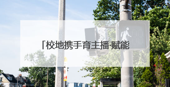 校地携手育主播·赋能乡村新发展 校地合作“一村一主播”项目