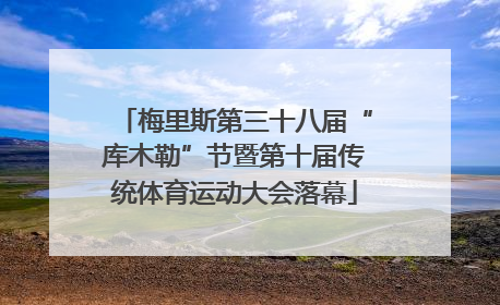 梅里斯第三十八届“库木勒”节暨第十届传统体育运动大会落幕