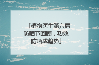 植物医生第六届防晒节回顾，功效防晒成趋势