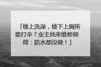 楼上洗澡，楼下上厕所要打伞？业主找来维修师傅：防水都没做！