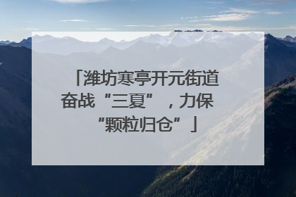潍坊寒亭开元街道奋战“三夏”，力保“颗粒归仓”