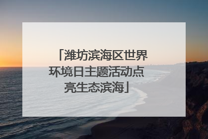 潍坊滨海区世界环境日主题活动点亮生态滨海