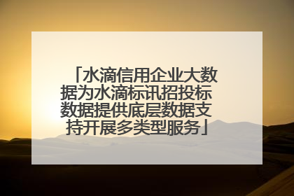 水滴信用企业大数据为水滴标讯招投标数据提供底层数据支持开展多类型服务