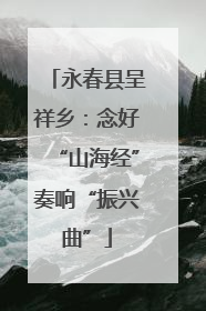 永春县呈祥乡：念好“山海经”奏响“振兴曲”