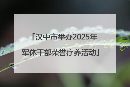 汉中市举办2025年军休干部荣誉疗养活动