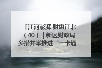 江河澎湃 财惠江北（40）｜新区财政局多措并举推进“一卡通”管理 保障惠民惠农补贴精准高效发放