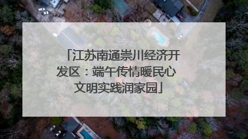 江苏南通崇川经济开发区：端午传情暖民心 文明实践润家园