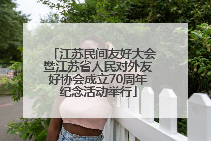 江苏民间友好大会暨江苏省人民对外友好协会成立70周年纪念活动举行