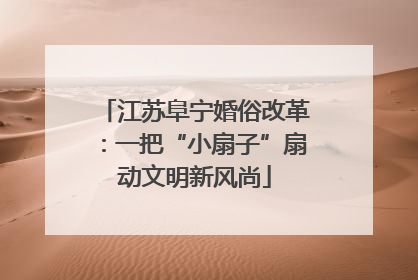 江苏阜宁婚俗改革：一把“小扇子”扇动文明新风尚