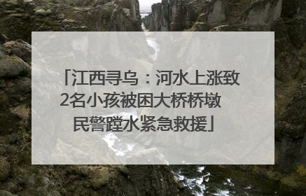 江西寻乌：河水上涨致2名小孩被困大桥桥墩 民警蹚水紧急救援