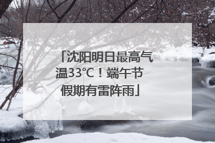 沈阳明日最高气温33℃！端午节假期有雷阵雨