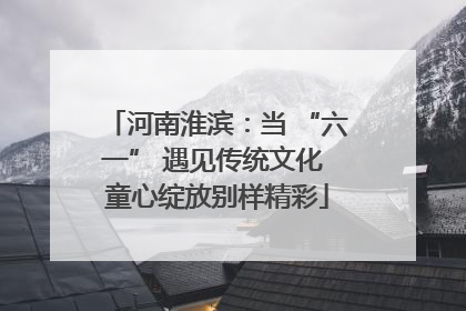 河南淮滨：当 “六一” 遇见传统文化 童心绽放别样精彩