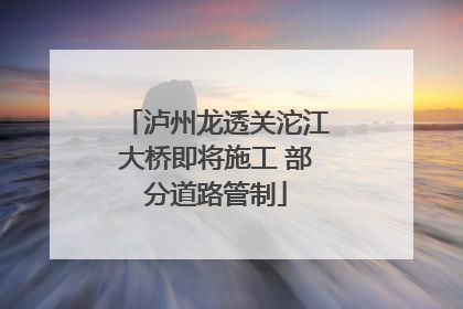 泸州龙透关沱江大桥即将施工 部分道路管制