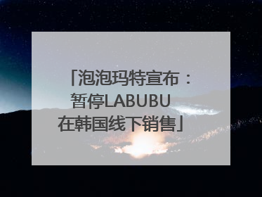 泡泡玛特宣布：暂停LABUBU在韩国线下销售