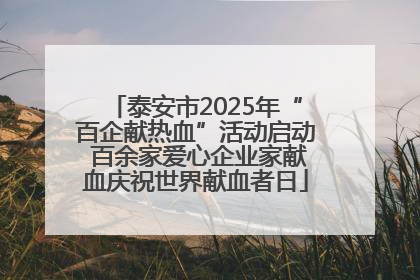 泰安市2025年“百企献热血”活动启动 百余家爱心企业家献血庆祝世界献血者日