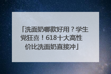 洗面奶哪款好用？学生党狂喜！618十大高性价比洗面奶直接冲