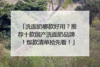 洗面奶哪款好用？推荐十款国产洗面奶品牌！爆款清单抢先看！