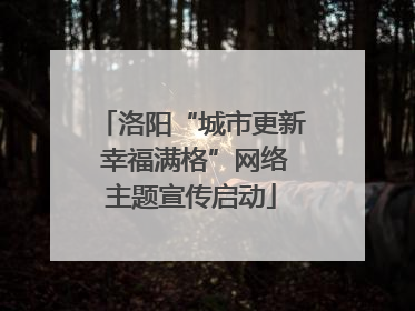 洛阳“城市更新 幸福满格”网络主题宣传启动