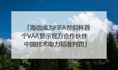 海信成为FIFA世俱杯首个VAR显示官方合作伙伴 中国技术助力精准判罚