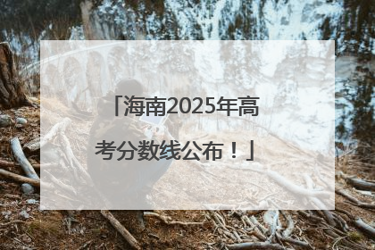 海南2025年高考分数线公布！