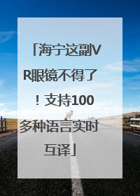 海宁这副VR眼镜不得了！支持100多种语言实时互译