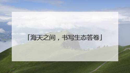 海天之间，书写生态答卷