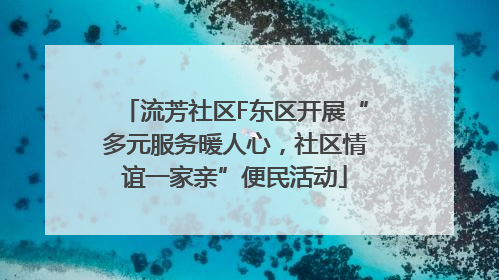 流芳社区F东区开展“多元服务暖人心，社区情谊一家亲”便民活动