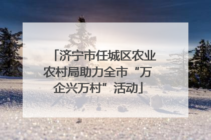 济宁市任城区农业农村局助力全市“万企兴万村”活动