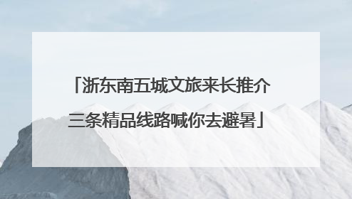 浙东南五城文旅来长推介 三条精品线路喊你去避暑