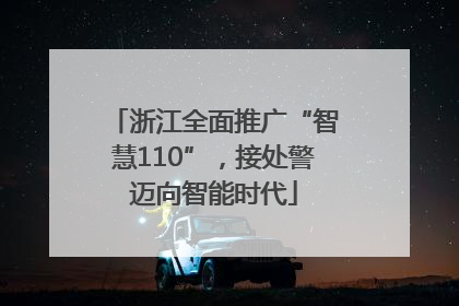 浙江全面推广“智慧110”，接处警迈向智能时代