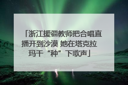 浙江援疆教师把合唱直播开到沙漠 她在塔克拉玛干“种”下歌声