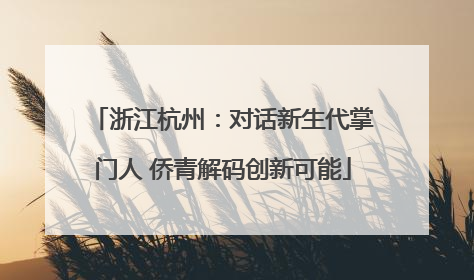 浙江杭州：对话新生代掌门人 侨青解码创新可能