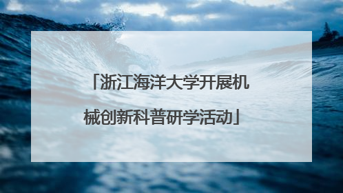 浙江海洋大学开展机械创新科普研学活动