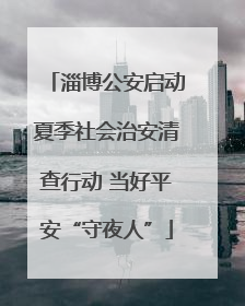 淄博公安启动夏季社会治安清查行动 当好平安“守夜人”