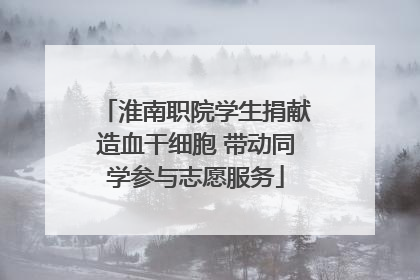 淮南职院学生捐献造血干细胞 带动同学参与志愿服务