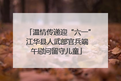 温情传递迎“六一” 江华县人武部官兵端午慰问留守儿童