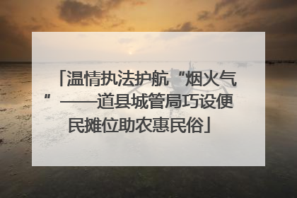 温情执法护航“烟火气”——道县城管局巧设便民摊位助农惠民俗